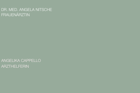 
DR. MED. ANGELA NITSCHE 
FRAUENÄRZTIN

    





ANGELIKA CAPPELLO                                                                
ARZTHELFERIN                                                                                                                                               



                                                                       
